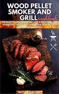 Wood Pellet Smoker and Grill Cookbook: The Best Techniques to Become a Professional Pitmaster. The Collection of the Best Recipes for Perfect Cooking. Kindle Edition