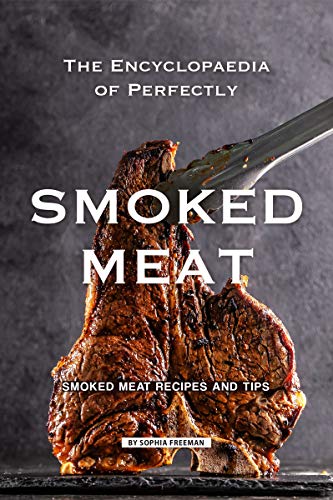 The Encyclopaedia of Perfectly Smoked Meat: Smoked Meat Recipes and Tips Kindle Edition
