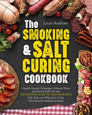 THE SMOKING AND SALT CURING COOKBOOK: Unearth Ancient Techniques Enhance Flavor and Extend Shelf Life with the Master Guide to Transforming Fish Pork and Wild Game Using Time-Honored Methods at Home. Kindle Edition