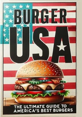 Burger USA: The Ultimate Guide To America's Best Burgers (Around The World - Eats, Sweets & Treats! Book 3) Kindle Edition